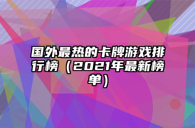 国外最热的卡牌游戏排行榜（2021年最新榜单）