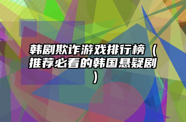 韩剧欺诈游戏排行榜（推荐必看的韩国悬疑剧）