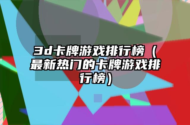 3d卡牌游戏排行榜（最新热门的卡牌游戏排行榜）