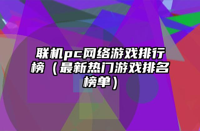 联机pc网络游戏排行榜（最新热门游戏排名榜单）
