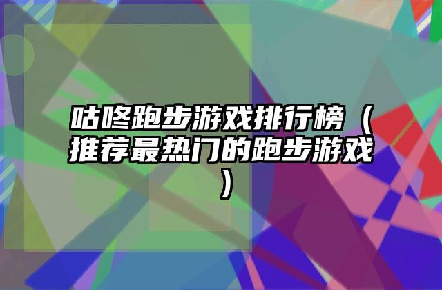 咕咚跑步游戏排行榜（推荐最热门的跑步游戏）