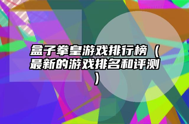 盒子拳皇游戏排行榜（最新的游戏排名和评测）