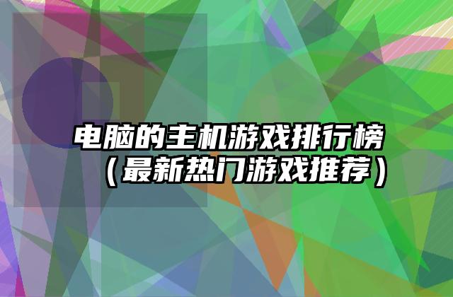电脑的主机游戏排行榜（最新热门游戏推荐）