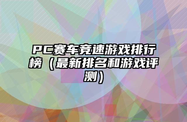 PC赛车竞速游戏排行榜（最新排名和游戏评测）
