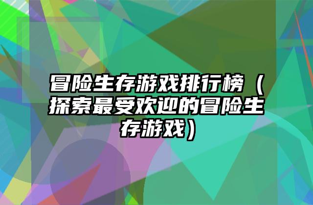 冒险生存游戏排行榜（探索最受欢迎的冒险生存游戏）