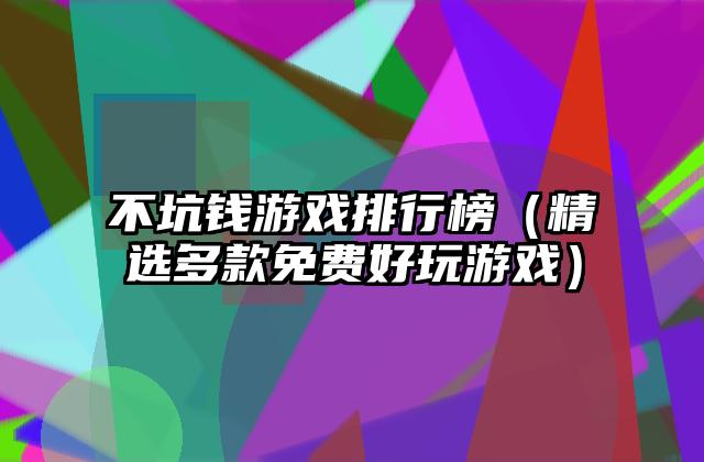 不坑钱游戏排行榜（精选多款免费好玩游戏）