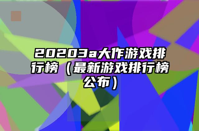 20203a大作游戏排行榜（最新游戏排行榜公布）