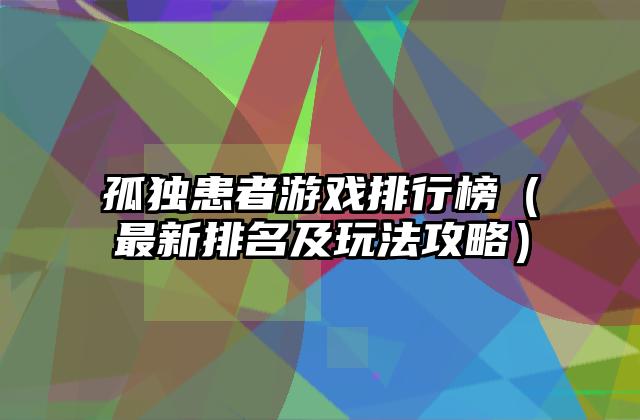 孤独患者游戏排行榜（最新排名及玩法攻略）