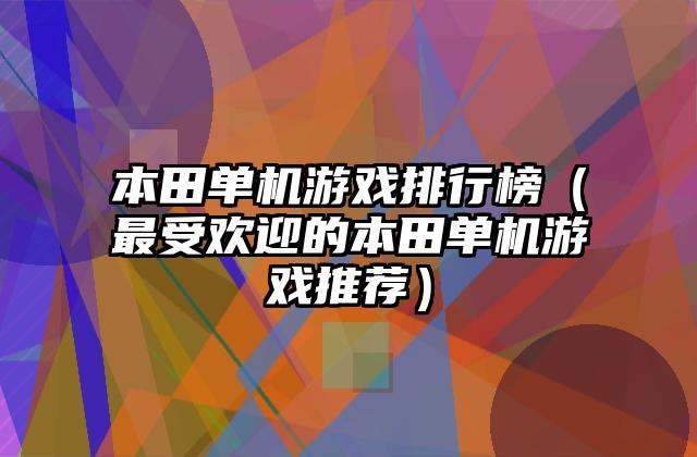 本田单机游戏排行榜（最受欢迎的本田单机游戏推荐）