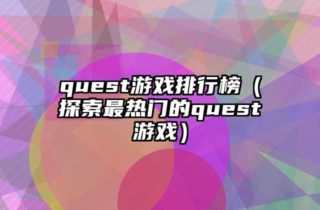quest游戏排行榜（探索最热门的quest游戏）