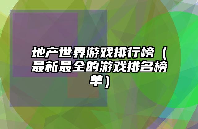 地产世界游戏排行榜（最新最全的游戏排名榜单）