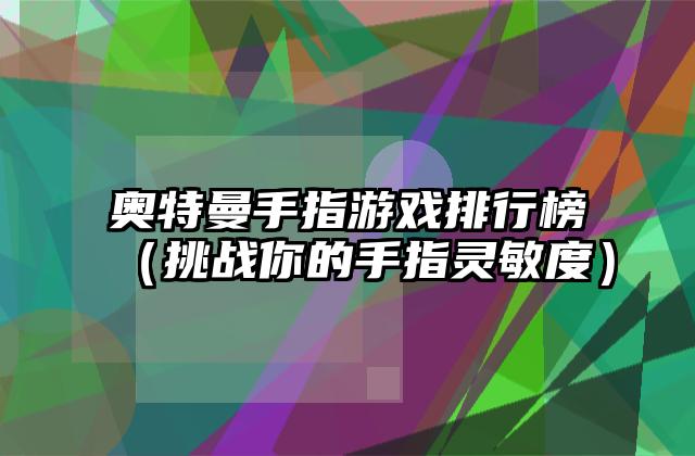 奥特曼手指游戏排行榜（挑战你的手指灵敏度）