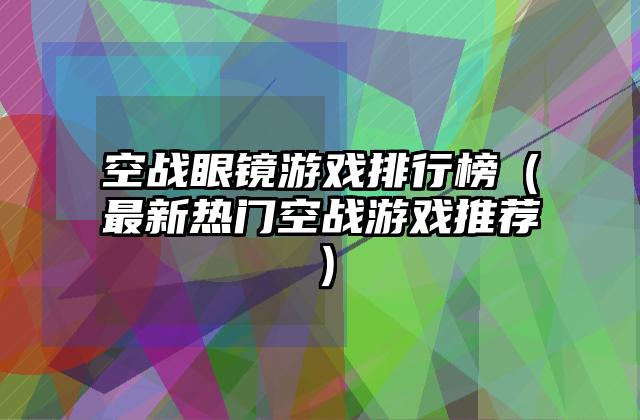 空战眼镜游戏排行榜（最新热门空战游戏推荐）