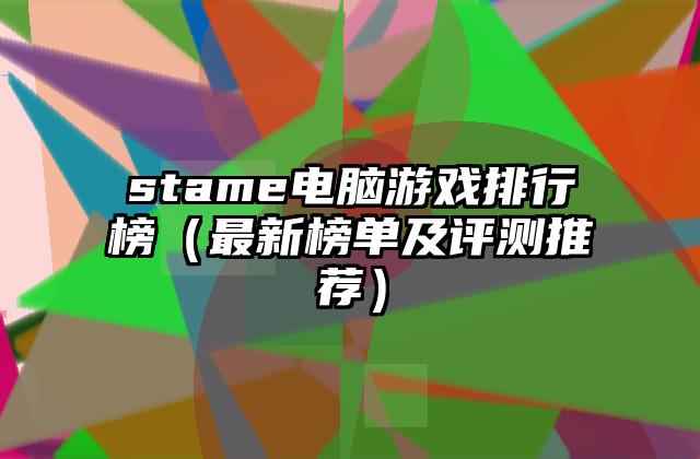 stame电脑游戏排行榜（最新榜单及评测推荐）
