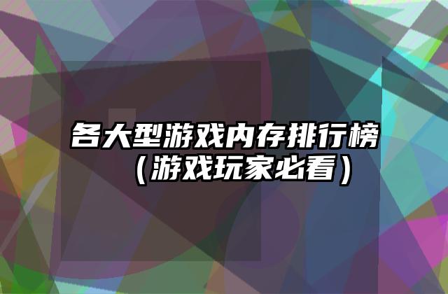各大型游戏内存排行榜（游戏玩家必看）