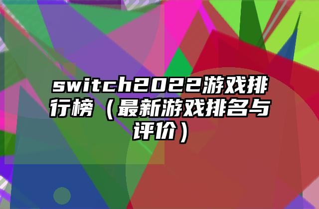 switch2022游戏排行榜（最新游戏排名与评价）