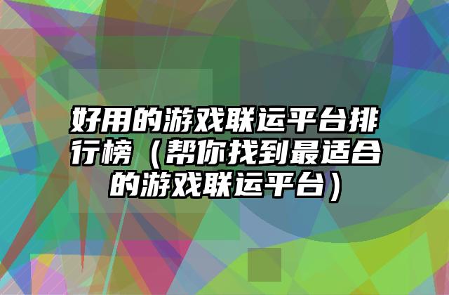 好用的游戏联运平台排行榜（帮你找到最适合的游戏联运平台）