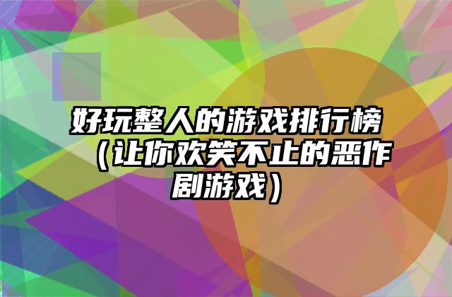 好玩整人的游戏排行榜（让你欢笑不止的恶作剧游戏）