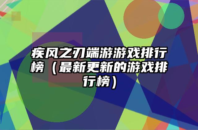 疾风之刃端游游戏排行榜（最新更新的游戏排行榜）