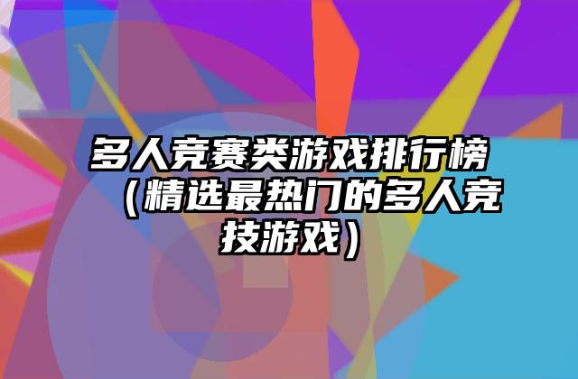 多人竞赛类游戏排行榜（精选最热门的多人竞技游戏）
