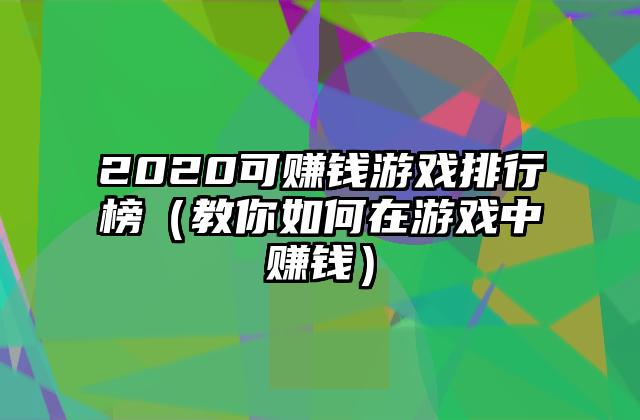 2020可赚钱游戏排行榜（教你如何在游戏中赚钱）