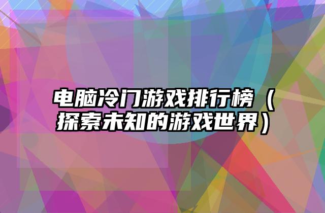 电脑冷门游戏排行榜（探索未知的游戏世界）