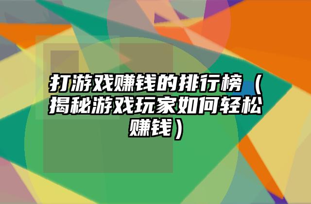 打游戏赚钱的排行榜（揭秘游戏玩家如何轻松赚钱）