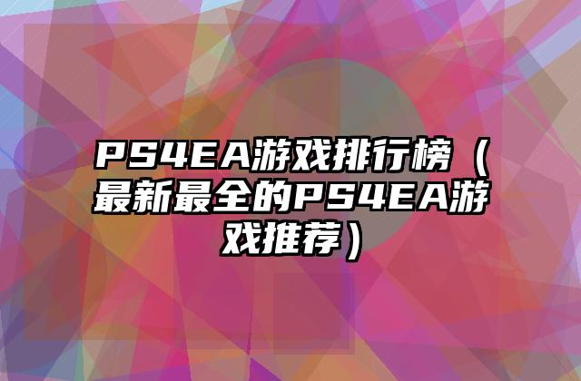 PS4EA游戏排行榜（最新最全的PS4EA游戏推荐）