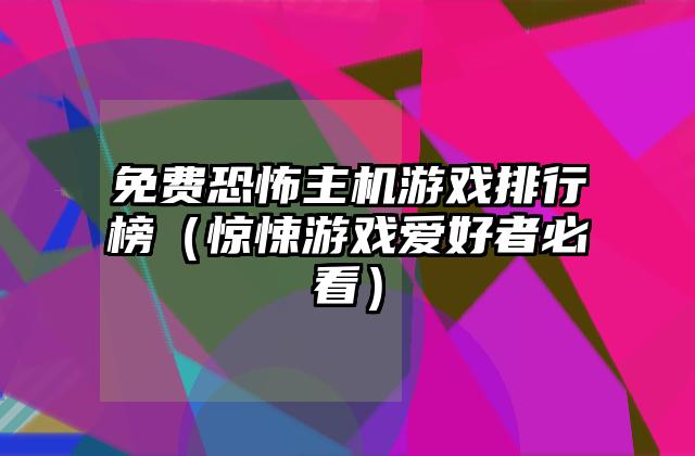 免费恐怖主机游戏排行榜（惊悚游戏爱好者必看）