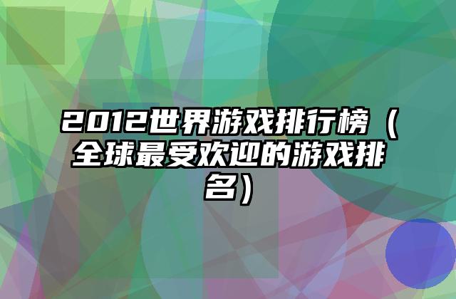 2012世界游戏排行榜（全球最受欢迎的游戏排名）