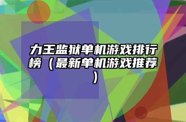 力王监狱单机游戏排行榜（最新单机游戏推荐）