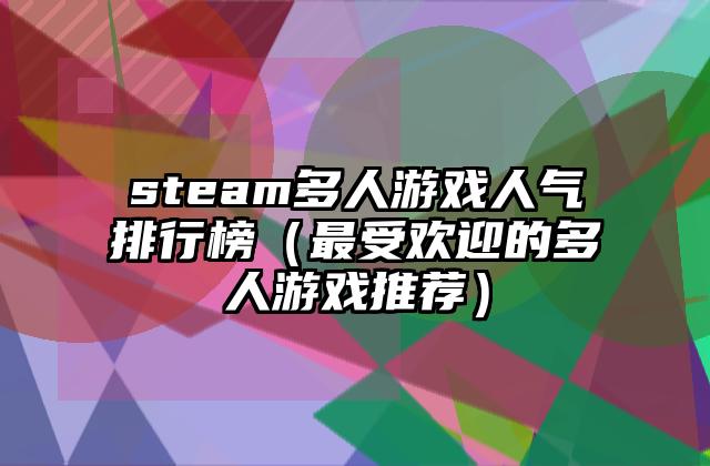 steam多人游戏人气排行榜（最受欢迎的多人游戏推荐）