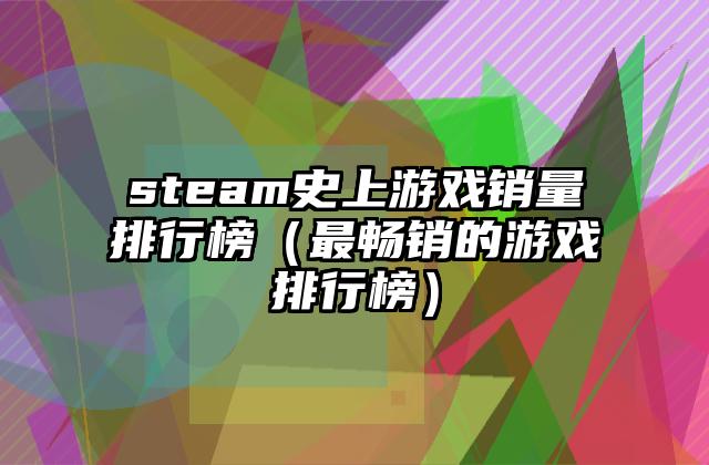 steam史上游戏销量排行榜（最畅销的游戏排行榜）