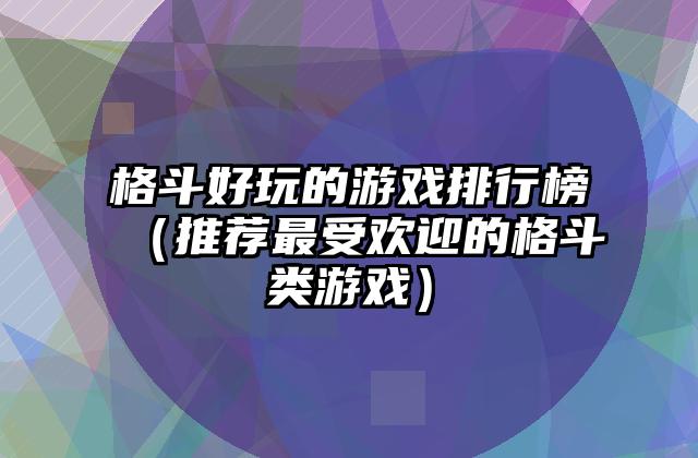 格斗好玩的游戏排行榜（推荐最受欢迎的格斗类游戏）