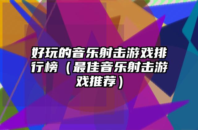 好玩的音乐射击游戏排行榜（最佳音乐射击游戏推荐）