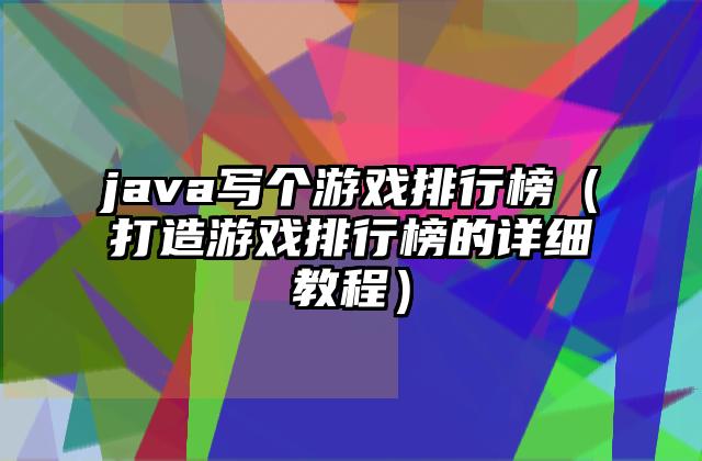 java写个游戏排行榜（打造游戏排行榜的详细教程）