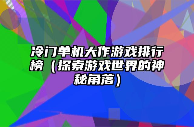冷门单机大作游戏排行榜（探索游戏世界的神秘角落）