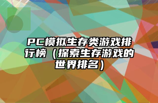 PC模拟生存类游戏排行榜（探索生存游戏的世界排名）