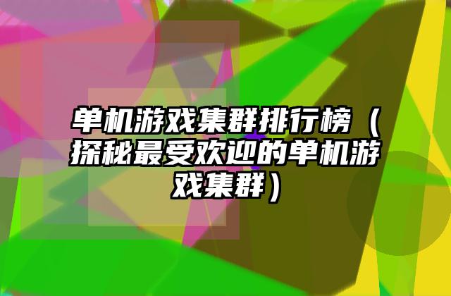 单机游戏集群排行榜（探秘最受欢迎的单机游戏集群）