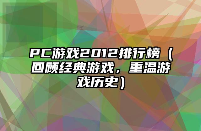 PC游戏2012排行榜（回顾经典游戏，重温游戏历史）