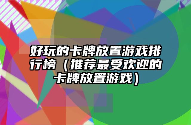 好玩的卡牌放置游戏排行榜（推荐最受欢迎的卡牌放置游戏）