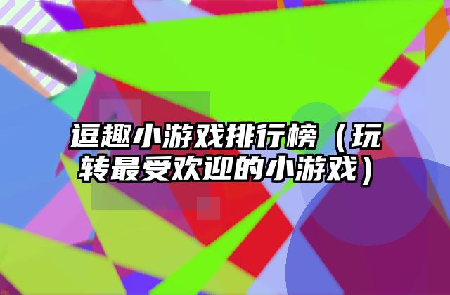 逗趣小游戏排行榜（玩转最受欢迎的小游戏）