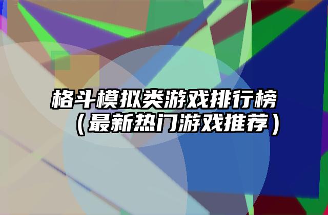 格斗模拟类游戏排行榜（最新热门游戏推荐）