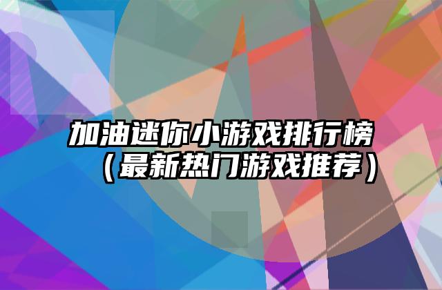 加油迷你小游戏排行榜（最新热门游戏推荐）