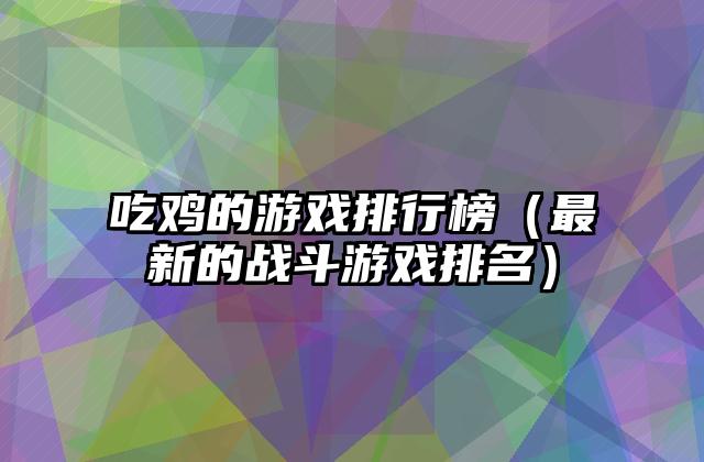 吃鸡的游戏排行榜（最新的战斗游戏排名）