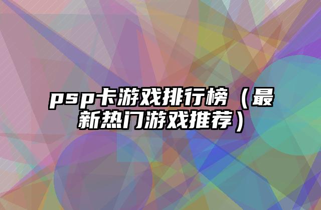 psp卡游戏排行榜（最新热门游戏推荐）