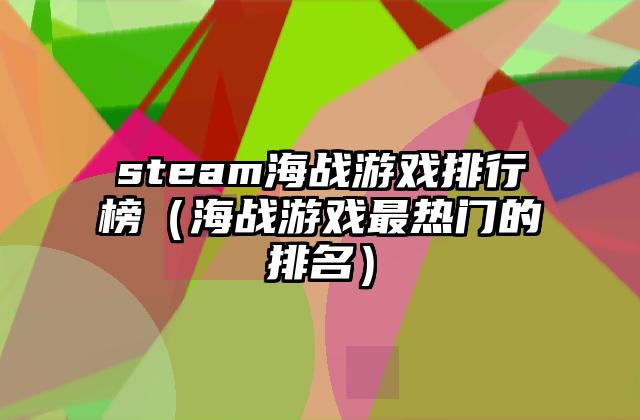 steam海战游戏排行榜（海战游戏最热门的排名）