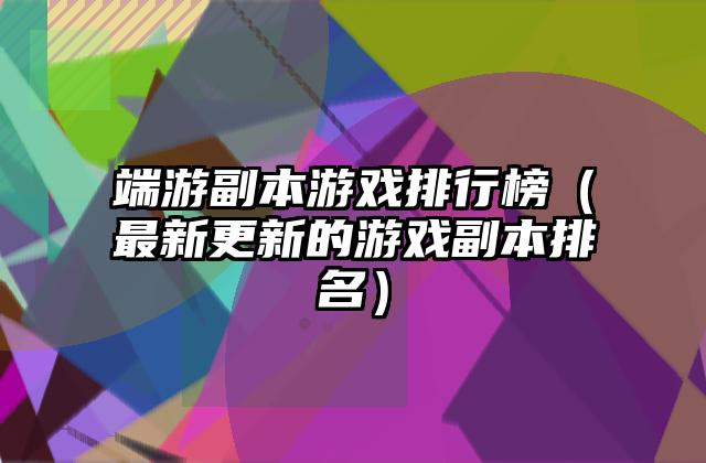 端游副本游戏排行榜（最新更新的游戏副本排名）