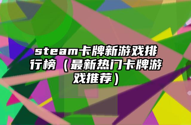 steam卡牌新游戏排行榜（最新热门卡牌游戏推荐）