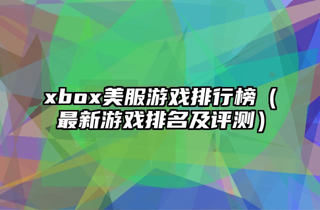 xbox美服游戏排行榜（最新游戏排名及评测）